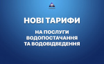 НОВІ ТАРИФИ НА ПОСЛУГИ З ВОДОПОСТАЧАННЯ ТА ВОДОВІДВЕДЕННЯ.