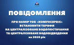 ПОВІДОМЛЕННЯ ПРО НАМІР ТОВ «КОМУНСЕРВІС» ВСТАНОВИТИ ТАРИФИ НА ЦЕНТРАЛІЗОВАНЕ ВОДОПОСТАЧАННЯ ТА ЦЕНТРАЛІЗОВАНЕ ВОДОВІДВЕДЕННЯ.