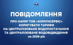 ПОВІДОМЛЕННЯ ПРО НАМІР ТОВ «КОМУНСЕРВІС» КОРИГУВАТИ ТАРИФИ НА ЦЕНТРАЛІЗОВАНЕ ВОДОПОСТАЧАННЯ ТА ЦЕНТРАЛІЗОВАНЕ ВОДОВІДВЕДЕННЯ.