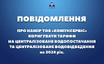 ПОВІДОМЛЕННЯ ПРО НАМІР ТОВ "КОМУНСЕРВІС" КОРИГУВАТИ ТАРИФИ НА ЦЕНТРАЛІЗОВАНЕ ВОДОПОСТАЧАННЯ ТА ЦЕНТРАЛІЗОВАНЕ ВОДОВІДВЕДЕННЯ НА 2024 РІК.