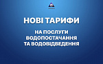 НОВІ ТАРИФИ НА ПОСЛУГИ З ВОДОПОСТАЧАННЯ ТА ВОДОВІДВЕДЕННЯ.